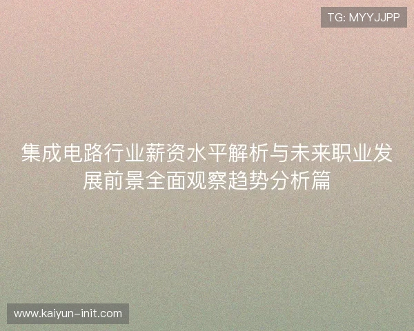 集成电路行业薪资水平解析与未来职业发展前景全面观察趋势分析篇
